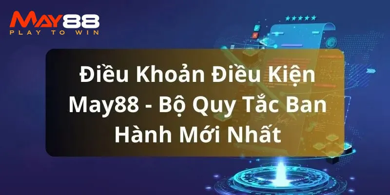 Những nội dung cụ thể trong điều kiện điều khoản May88